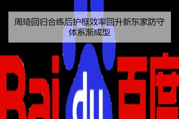 周琦回归合练后护框效率回升新东家防守体系渐成型