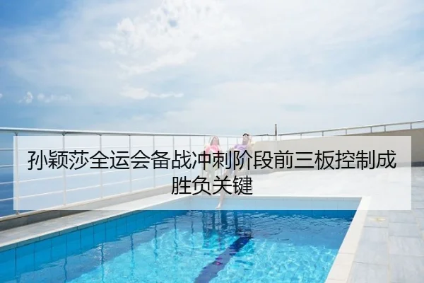 孙颖莎全运会备战冲刺阶段前三板控制成胜负关键